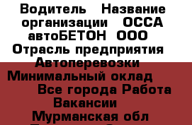 Водитель › Название организации ­ ОССА-автоБЕТОН, ООО › Отрасль предприятия ­ Автоперевозки › Минимальный оклад ­ 40 000 - Все города Работа » Вакансии   . Мурманская обл.,Полярные Зори г.